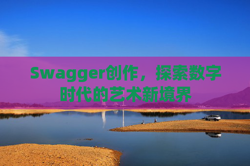 Swagger创作,探索数字时代的艺术新境界